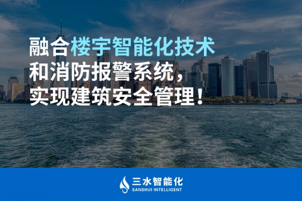融合樓宇智能化技術和消防報警系統，實現建筑安全管理！